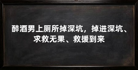 醉酒男上厕所掉深坑，掉进深坑、求救无果、救援到来