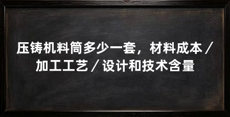 压铸机料筒多少一套，材料成本／加工工艺／设计和技术含量