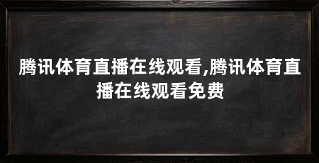 腾讯体育直播在线观看,腾讯体育直播在线观看免费