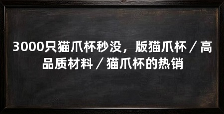 3000只猫爪杯秒没,版猫爪杯/高品质材料/猫爪杯的热销
