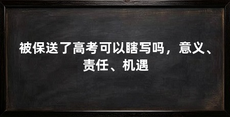 被保送了高考可以瞎写吗,意义、责任、机遇