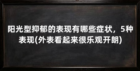 阳光型抑郁的表现有哪些症状，5种表现(外表看起来很乐观开朗)