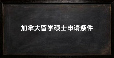 加拿大留学硕士申请条件