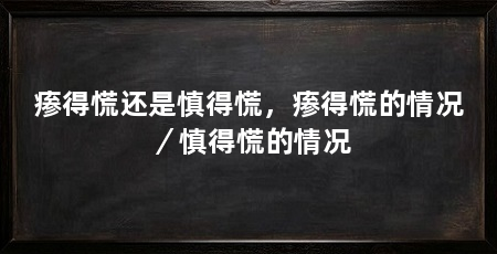 瘆得慌还是慎得慌，瘆得慌的情况／慎得慌的情况