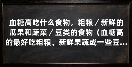血糖高吃什么食物，粗粮／新鲜的瓜果和蔬菜／豆类的食物（血糖高的最好吃粗粮、新鲜果蔬或一些豆类可以避免血糖升高