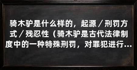 骑木驴是什么样的，起源／刑罚方式／残忍性（骑木驴是古代法律制度中的一种特殊刑罚，对罪犯进行极端惩罚的手段