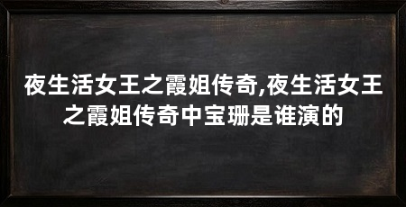 夜生活女王之霞姐传奇,夜生活女王之霞姐传奇中宝珊是谁演的