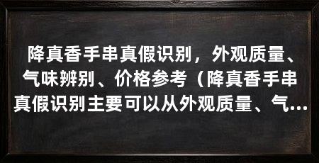 降真香手串真假识别，外观质量、气味辨别、价格参考（降真香手串真假识别主要可以从外观质量、气味辨别和价格参考三个方面进行判断