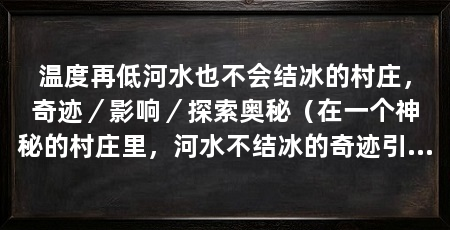 温度再低河水也不会结冰的村庄，奇迹／影响／探索奥秘（在一个神秘的村庄里，河水不结冰的奇迹引起了人们的好奇和惊叹
