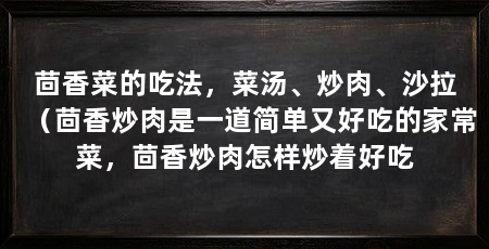 茴香菜的吃法，菜汤、炒肉、沙拉（茴香炒肉是一道简单又好吃的家常菜，茴香炒肉怎样炒着好吃