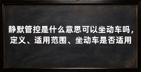 静默管控是什么意思可以坐动车吗,定义、适用范围、坐动车是否适用