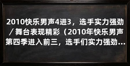 2010快乐男声4进3,选手实力强劲/舞台表现精彩(2010年快乐男声第四季进入前三,选手们实力强劲,舞台表现精彩