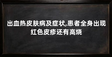 出血热皮肤病及症状,患者全身出现红色皮疹还有高烧