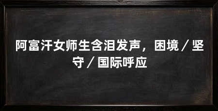 阿富汗女师生含泪发声，困境／坚守／国际呼应
