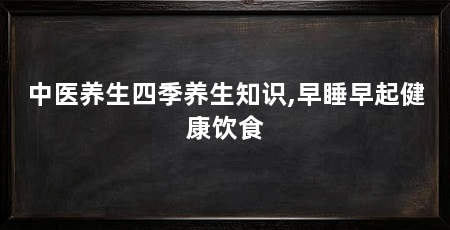 中医养生四季养生知识,早睡早起健康饮食