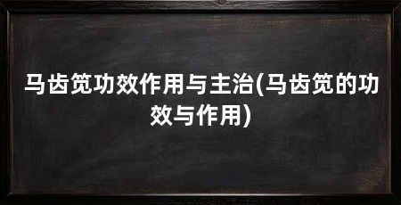 马齿笕功效作用与主治(马齿笕的功效与作用)