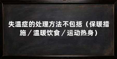 失温症的处理方法不包括（保暖措施／温暖饮食／运动热身）