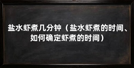 盐水虾煮几分钟(盐水虾煮的时间、如何确定虾煮的时间)