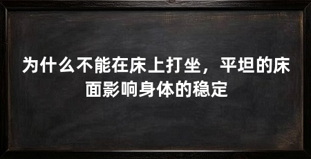 为什么不能在床上打坐,平坦的床面影响身体的稳定