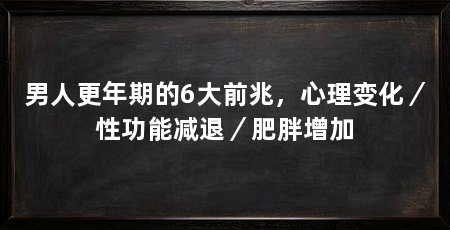 男人更年期的6大前兆，心理变化／性功能减退／肥胖增加