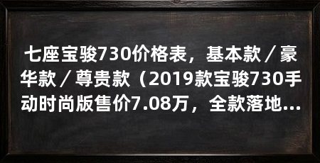 七座宝骏730价格表,基本款/豪华款/尊贵款(2019款宝骏730手动时尚版售价7.08万,全款落地费用大概是多少