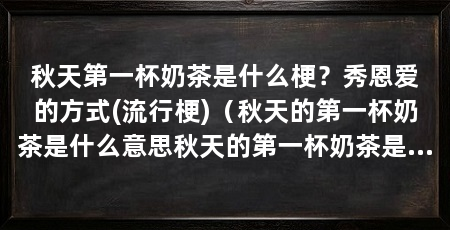 秋天第一杯奶茶是什么梗？秀恩爱的方式(流行梗)（秋天的第一杯奶茶是什么意思秋天的第一杯奶茶是什么
