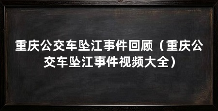 重庆公交车坠江事件回顾(重庆公交车坠江事件视频大全)