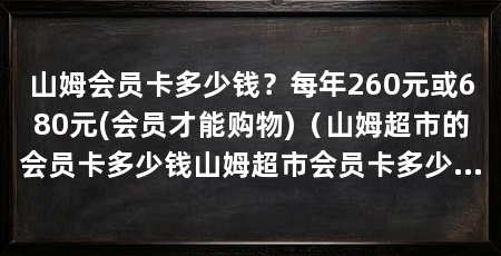 山姆会员卡多少钱？每年260元或680元(会员才能购物)（山姆超市的会员卡多少钱山姆超市会员卡多少钱