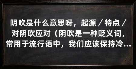 阴吹是什么意思呀,起源/特点/对阴吹应对(阴吹是一种贬义词,常用于流行语中,我们应该保持冷静