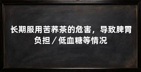 长期服用苦荞茶的危害，导致脾胃负担／低血糖等情况