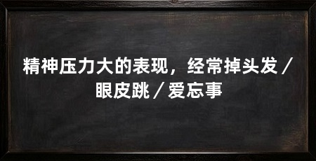 精神压力大的表现,经常掉头发/眼皮跳/爱忘事