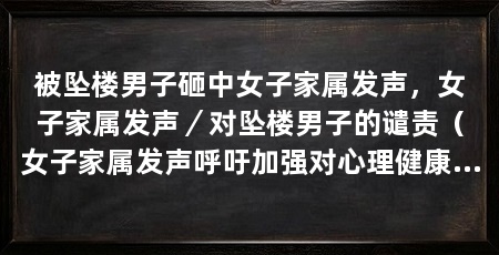 被坠楼男子砸中女子家属发声，女子家属发声／对坠楼男子的谴责（女子家属发声呼吁加强对心理健康的关注和帮助，女子家属呼吁加强