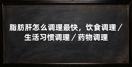脂肪肝怎么调理最快，饮食调理／生活习惯调理／药物调理