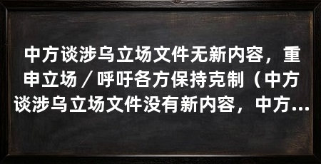 中方谈涉乌立场文件无新内容，重申立场／呼吁各方保持克制（中方谈涉乌立场文件没有新内容，中方强调坚持不干涉内政原则