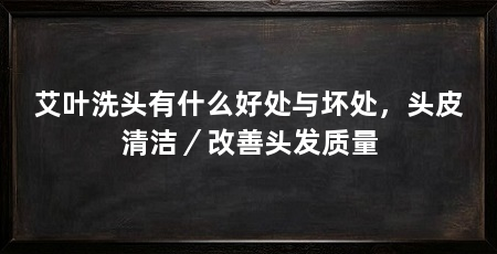艾叶洗头有什么好处与坏处,头皮清洁/改善头发质量