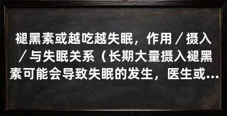 褪黑素或越吃越失眠,作用/摄入/与失眠关系(长期大量摄入褪黑素可能会导致失眠的发生,医生或专业人士建议