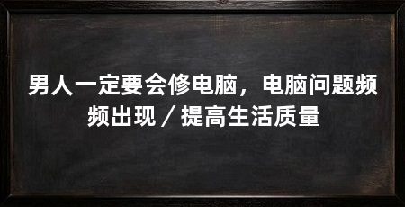 男人一定要会修电脑，电脑问题频频出现／提高生活质量