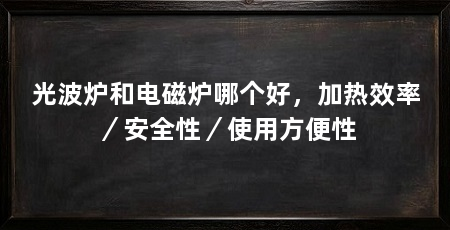 光波炉和电磁炉哪个好，加热效率／安全性／使用方便性