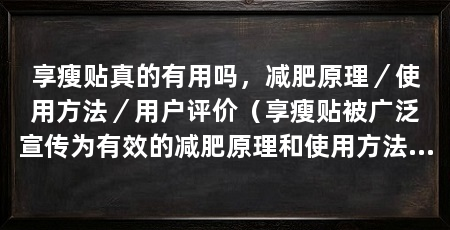享瘦贴真的有用吗，减肥原理／使用方法／用户评价（享瘦贴被广泛宣传为有效的减肥原理和使用方法和用户评价