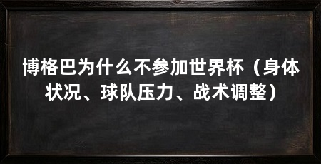 博格巴为什么不参加世界杯（身体状况、球队压力、战术调整）