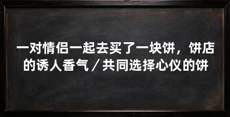 一对情侣一起去买了一块饼，饼店的诱人香气／共同选择心仪的饼