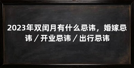 2023年双闰月有什么忌讳，婚嫁忌讳／开业忌讳／出行忌讳