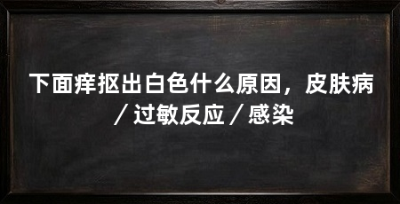 下面痒抠出白色什么原因,皮肤病/过敏反应/感染