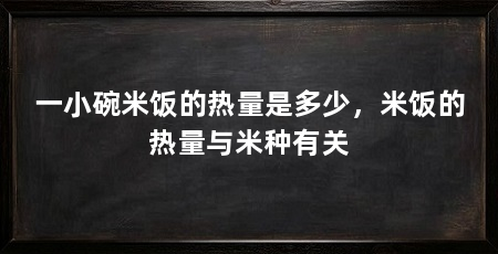一小碗米饭的热量是多少，米饭的热量与米种有关