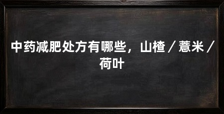 中药减肥处方有哪些,山楂/薏米/荷叶