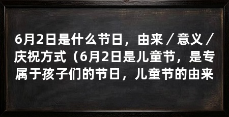 6月2日是什么节日，由来／意义／庆祝方式（6月2日是儿童节，是专属于孩子们的节日，儿童节的由来
