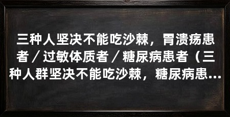 三种人坚决不能吃沙棘,胃溃疡患者/过敏体质者/糖尿病患者(三种人群坚决不能吃沙棘,糖尿病患者应谨慎对待