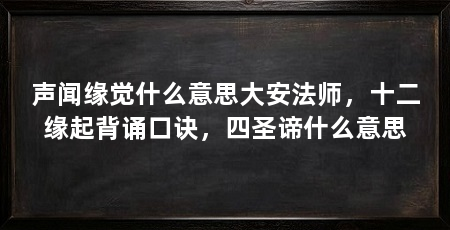 声闻缘觉什么意思大安法师，十二缘起背诵口诀，四圣谛什么意思