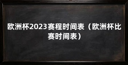 欧洲杯2023赛程时间表（欧洲杯比赛时间表）