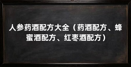 人参药酒配方大全（药酒配方、蜂蜜酒配方、红枣酒配方）